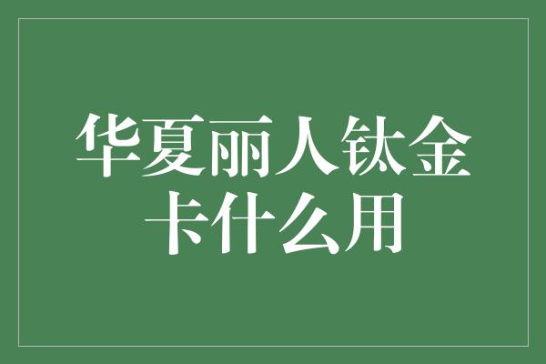 华夏丽人钛金卡什么用