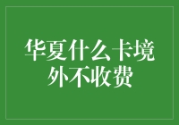 华夏哪张卡境外不收手续费？揭秘免手续费出境游信用卡选择！