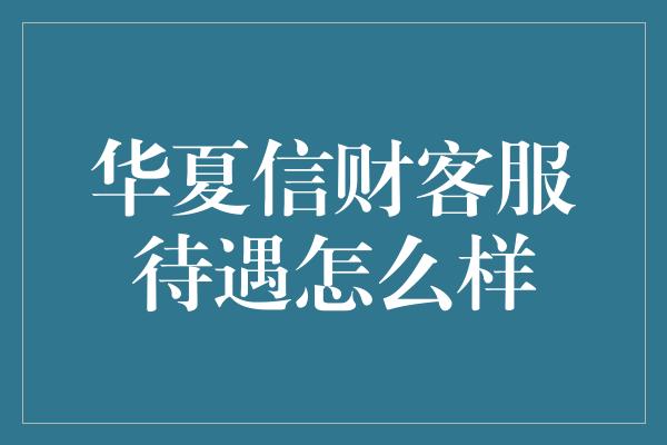 华夏信财客服待遇怎么样