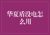 华夏盾没电怎么用——安全防护的备用方案