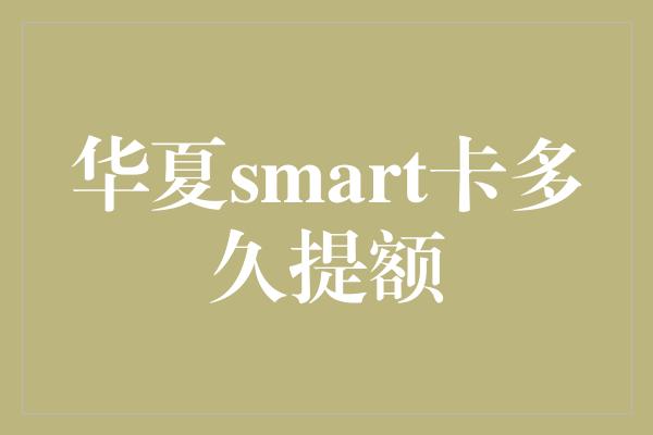 华夏smart卡多久提额