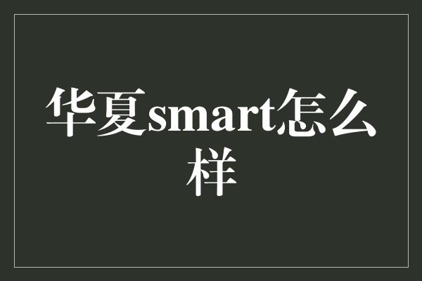 华夏smart怎么样