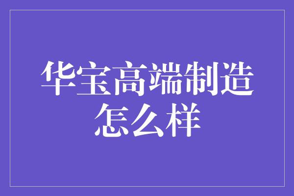 华宝高端制造怎么样