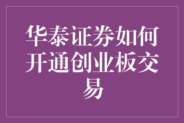 华泰证券如何开通创业板交易