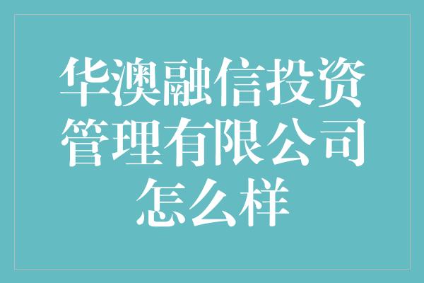 华澳融信投资管理有限公司怎么样