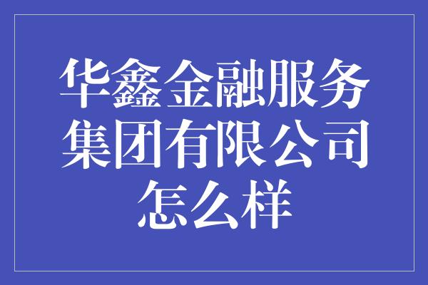 华鑫金融服务集团有限公司怎么样