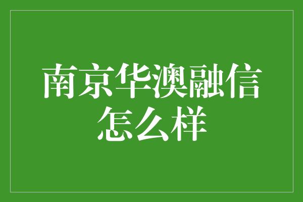 南京华澳融信怎么样