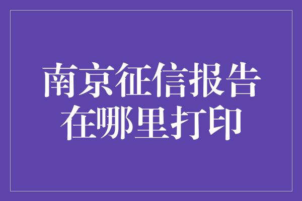 南京征信报告在哪里打印