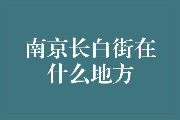 南京长白街在什么地方