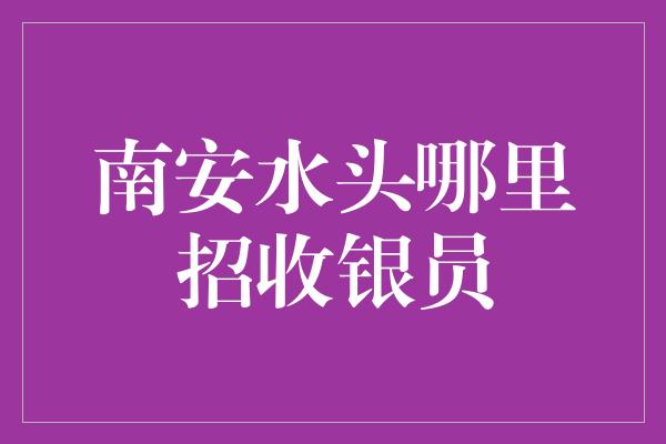 南安水头哪里招收银员