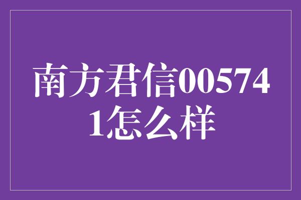 南方君信005741怎么样