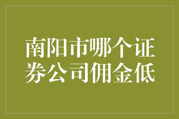 南阳市哪个证券公司佣金低