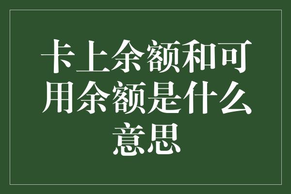 卡上余额和可用余额是什么意思