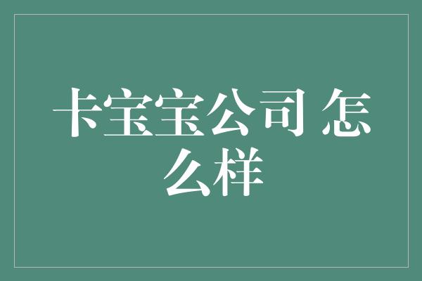 卡宝宝公司 怎么样