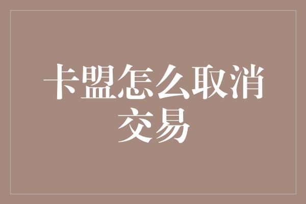 卡盟怎么取消交易