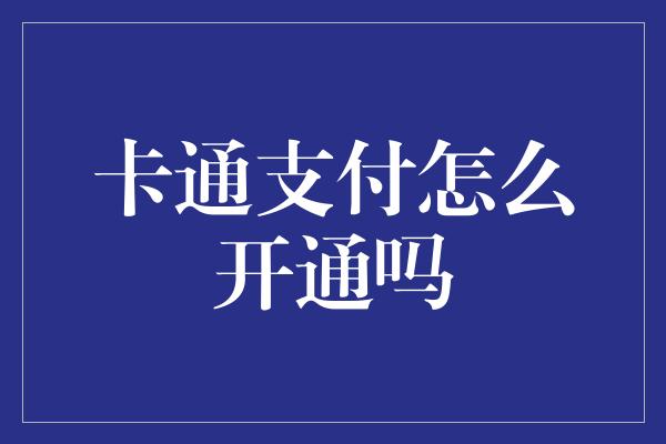 卡通支付怎么开通吗