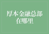 厚本金融总部：我们在哪？请电话联系我们！