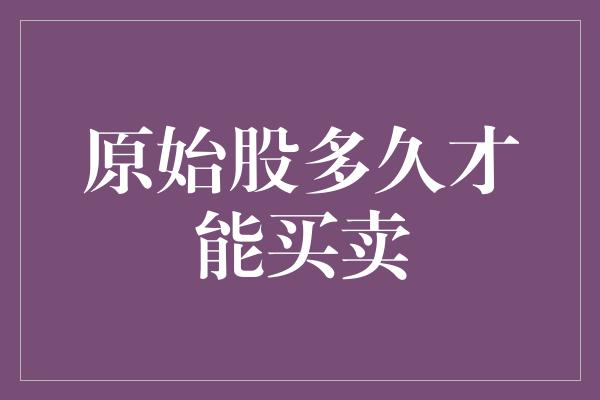 原始股多久才能买卖