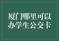 厦门哪能办学生公交卡？一招教你省钱又方便！