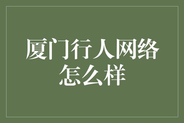 厦门行人网络怎么样