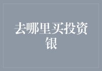 去哪里买投资银？手把手教你挑选最佳渠道！