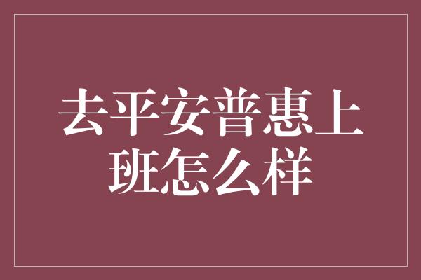 去平安普惠上班怎么样