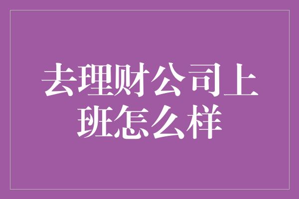 去理财公司上班怎么样