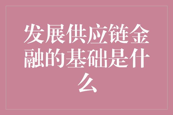 发展供应链金融的基础是什么