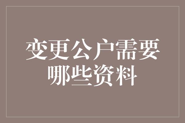 变更公户需要哪些资料