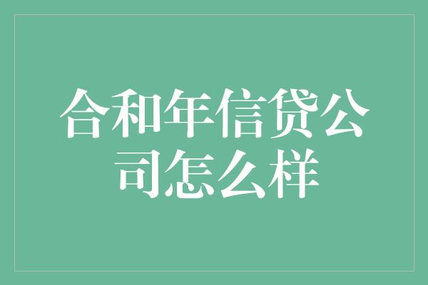 合和年信贷公司怎么样