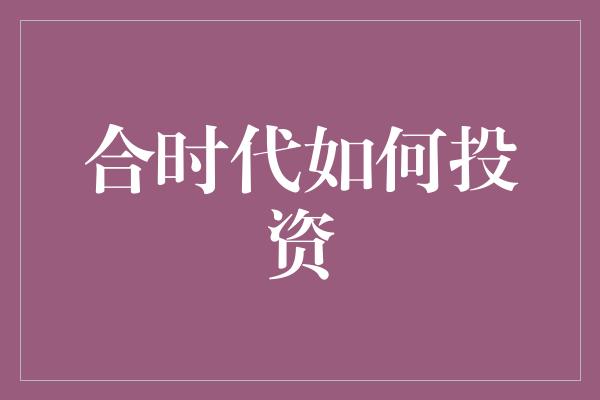 合时代如何投资