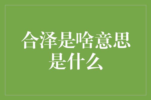 合泽是啥意思是什么