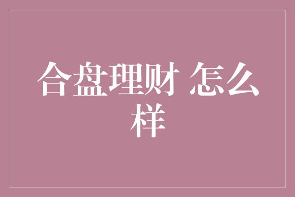 合盘理财 怎么样