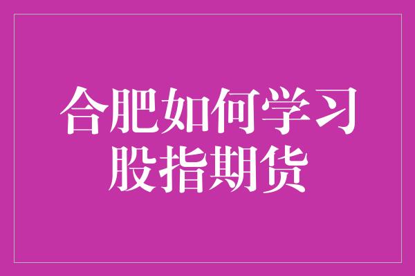 合肥如何学习股指期货