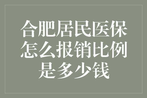 合肥居民医保怎么报销比例是多少钱