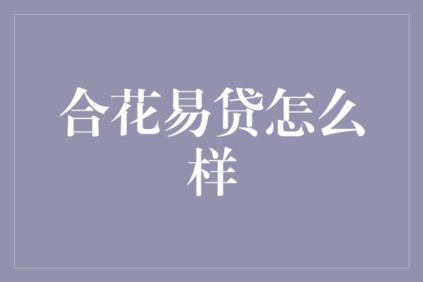 合花易贷怎么样