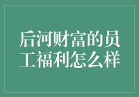 后河财富员工福利深度解析：构建多元化激励体系