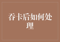 银行卡吞卡后的正确处理方式：轻松应对，安心无忧