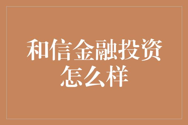 和信金融投资怎么样