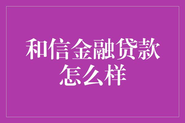 和信金融贷款怎么样