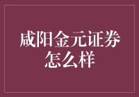 咸阳金元证券真的是你的最佳选择吗？