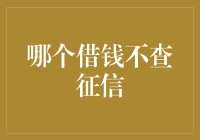 哪个借钱不查征信？当前市场上的低门槛借款产品解析