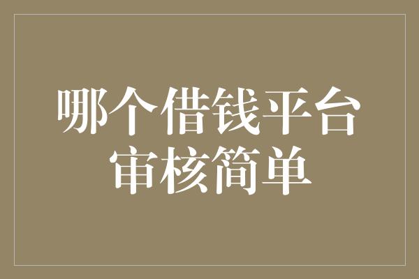 哪个借钱平台审核简单