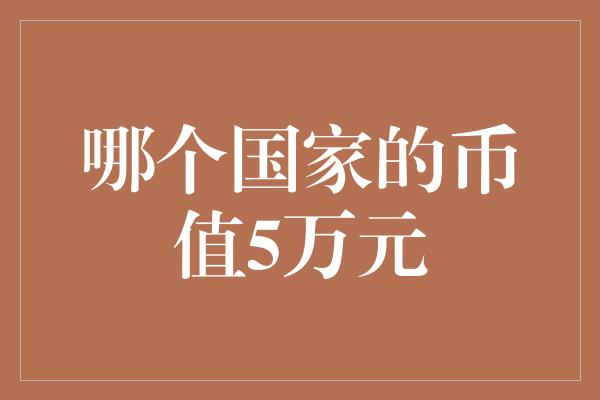 哪个国家的币值5万元