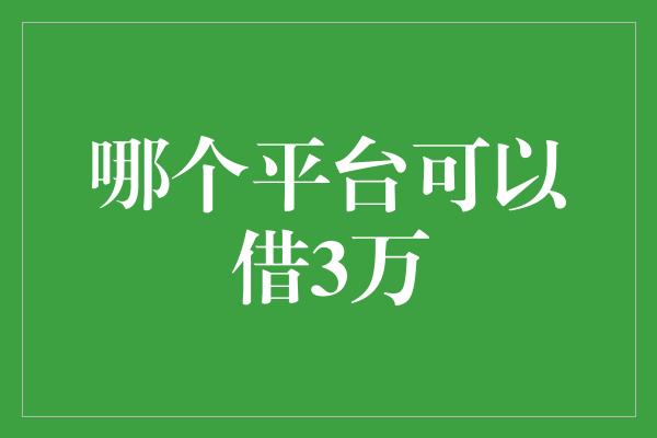 哪个平台可以借3万