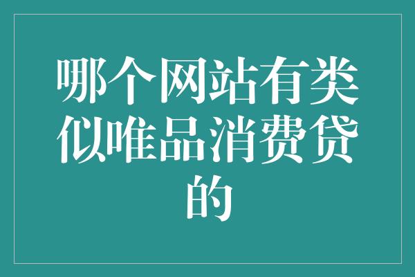 哪个网站有类似唯品消费贷的