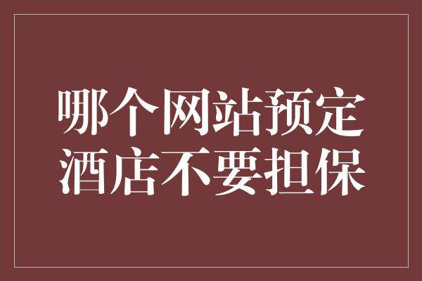 哪个网站预定酒店不要担保