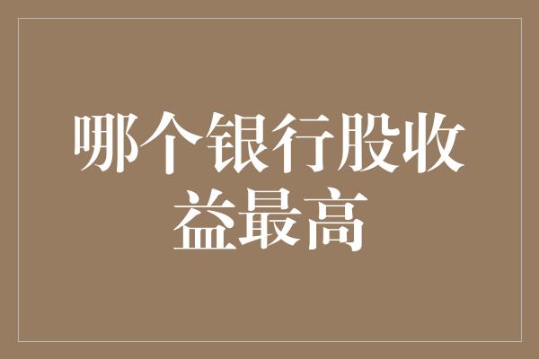 哪个银行股收益最高