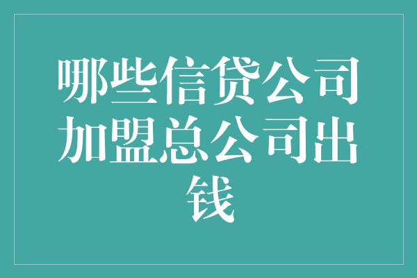 哪些信贷公司加盟总公司出钱