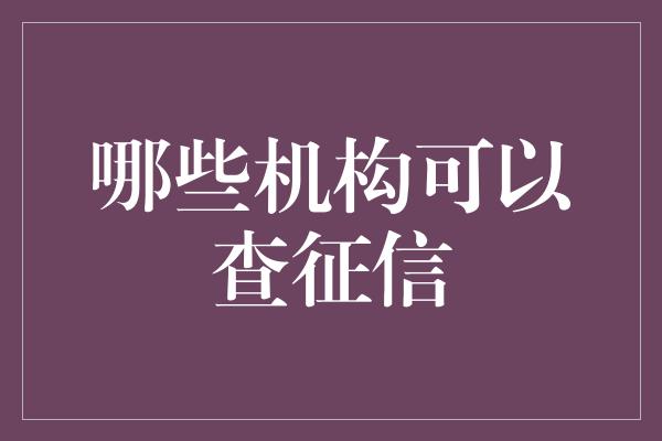 哪些机构可以查征信